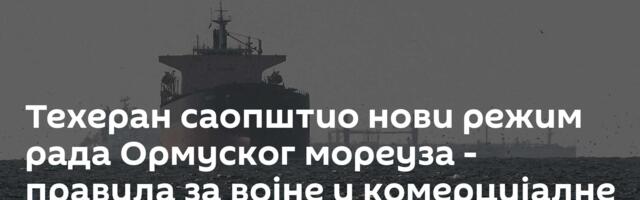Техеран саопштио нови режим рада Ормуског мореуза - правила за војне и комерцијалне бродове