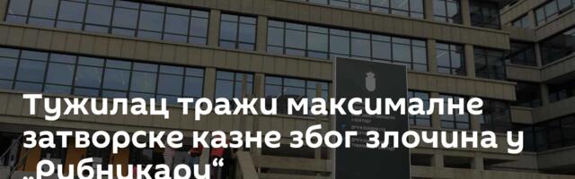 Тужилац тражи максималне затворске казне због злочина у „Рибникару“