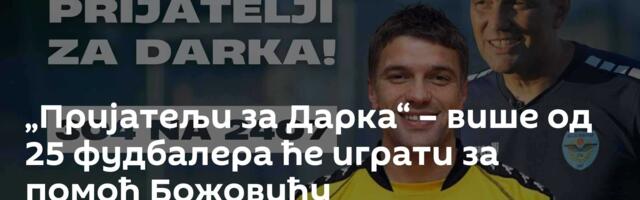 „Пријатељи за Дарка“ – више од 25 фудбалера ће играти за помоћ Божовићу