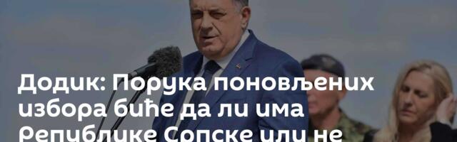 Додик: Порука поновљених избора биће да ли има Републике Српске или не