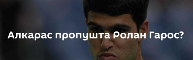 Алкарас пропушта Ролан Гарос?
