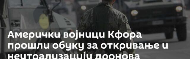 Амерички војници Кфора прошли обуку за откривање и неутрализацију дронова