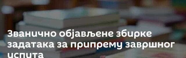 Званично објављене збирке задатака за припрему завршног испита