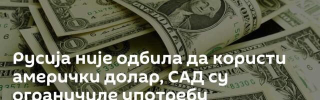 Русија није одбила да користи амерички долар, САД су ограничиле употребу