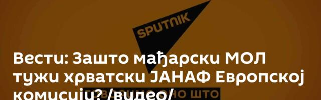 Вести: Зашто мађарски МОЛ тужи хрватски ЈАНАФ Европској комисији? /видео/