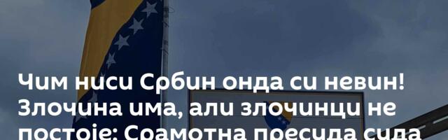 Чим ниси Србин онда си невин! Злочина има, али злочинци не постоје: Срамотна пресуда суда БиХ