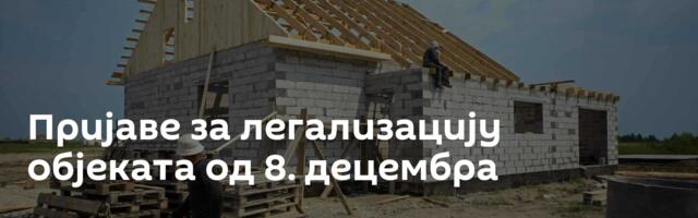 Пријаве за легализацију објеката од 8. децембра