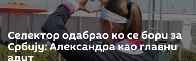 Селектор одабрао ко се бори за Србију: Александра као главни адут