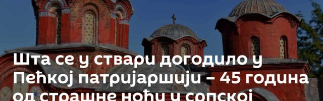 Шта се у ствари догодило у Пећкој патријаршији – 45 година од страшне ноћи у српској светињи