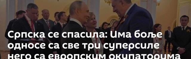 Српска се спасила: Има боље односе са све три суперсиле него са европским окупаторима