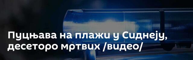 Пуцњава на плажи у Сиднеју, десеторо мртвих /видео/