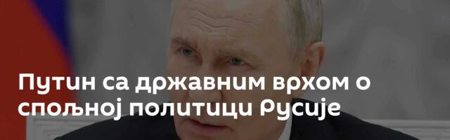 Путин са државним врхом о спољној политици Русије