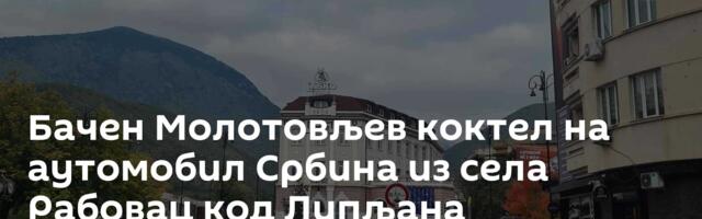 Бачен Молотовљев коктел на аутомобил Србина из села Рабовац код Липљана