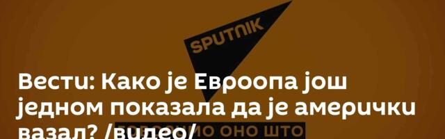 Вести: Како је Евроопа још једном показала да је амерички вазал? /видео/