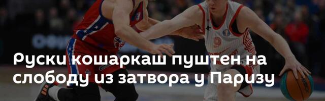Руски кошаркаш пуштен на слободу из затвора у Паризу