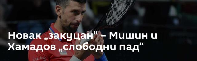 Новак „закуцан“ – Мишин и Хамадов „слободни пад“