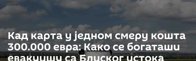 Кад карта у једном смеру кошта 300.000 евра: Како се богаташи евакуишу са Блиског истока
