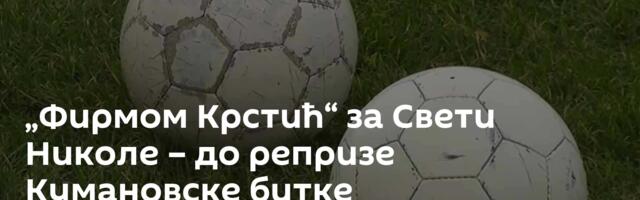 „Фирмом Крстић“ за Свети Николе – до репризе Кумановске битке
