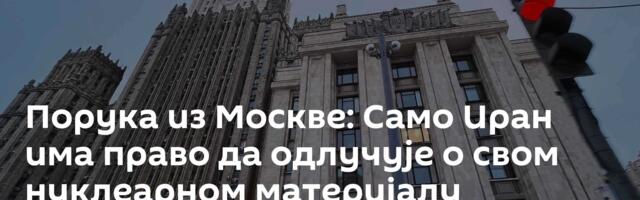 Порука из Москве: Само Иран има право да одлучује о свом нуклеарном материјалу