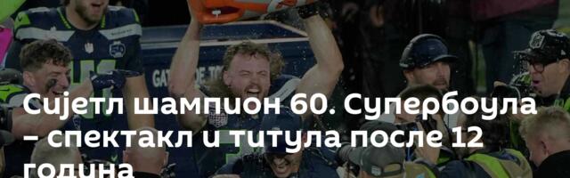 Сијетл шампион 60. Супербоула – спектакл и титула после 12 година