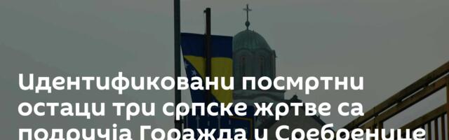 Идентификовани посмртни остаци три српске жртве са подручја Горажда и Сребренице