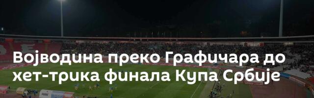 Војводина преко Графичара до хет-трика финала Купа Србије