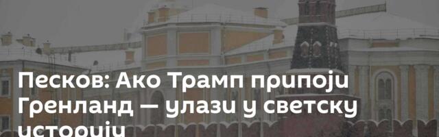 Песков: Ако Трамп припоји Гренланд — улази у светску историју