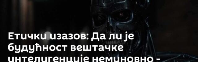 Етички изазов: Да ли је будућност вештачке интелигенције неминовно  - Терминатор
