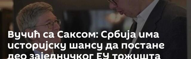 Вучић са Саксом: Србија има историјску шансу да постане део заједничког ЕУ тржишта
