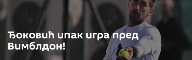 Ђоковић ипак игра пред Вимблдон!