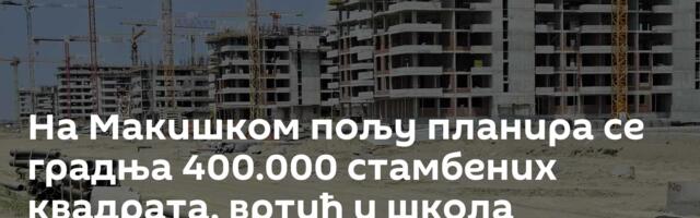 На Макишком пољу планира се градња 400.000 стамбених квадрата, вртић и школа