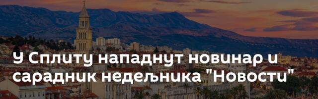 У Сплиту нападнут новинар и сарадник недељника "Новости"