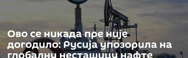 Ово се никада пре није догодило: Русија упозорила на глобалну несташицу нафте 2026.
