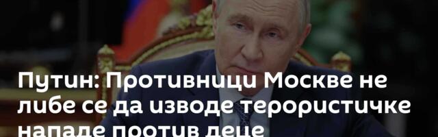 Путин: Противници Москве не либе се да изводе терористичке нападе против деце