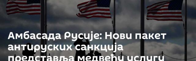 Амбасада Русије: Нови пакет антируских санкција представља медвеђу услугу Трамповој администрацији