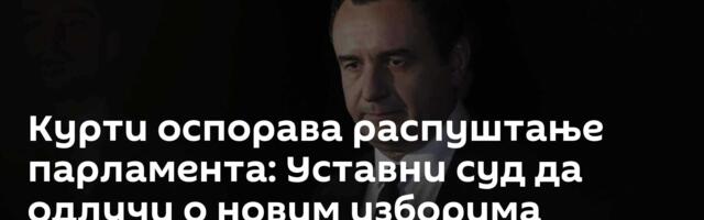 Курти оспорава распуштање парламента: Уставни суд да одлучи о новим изборима