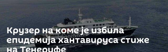 Крузер на коме је избила епидемија хантавируса стиже на Тенерифе