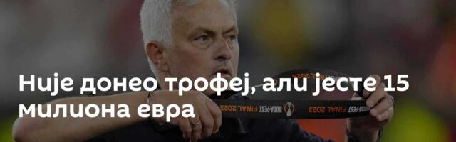 Није донео трофеј, али јесте 15 милиона евра