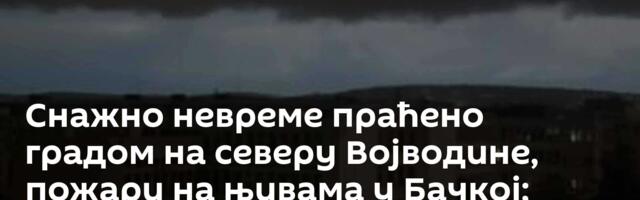 Снажно невреме праћено градом на северу Војводине, пожари на њивама у Бачкој; Олуја стигла у Београд