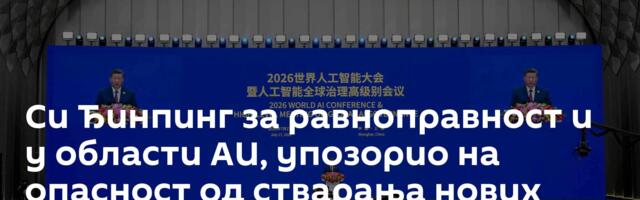 Си Ђинпинг за равноправност и у области АИ, упозорио на опасност од стварања нових неправди