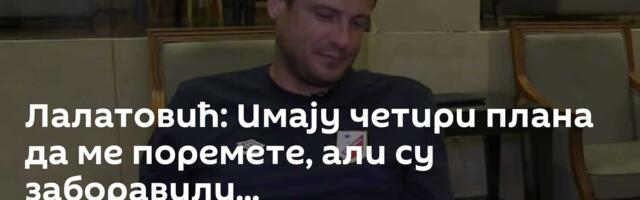 Лалатовић: Имају четири плана да ме поремете, али су заборавили...