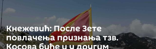 Кнежевић: После Зете повлачења признања тзв. Косова биће и у другим општинама Црне Горе
