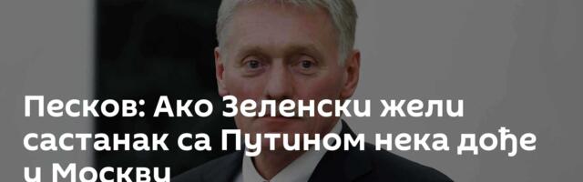 Песков: Ако Зеленски жели састанак са Путином нека дође у Москву