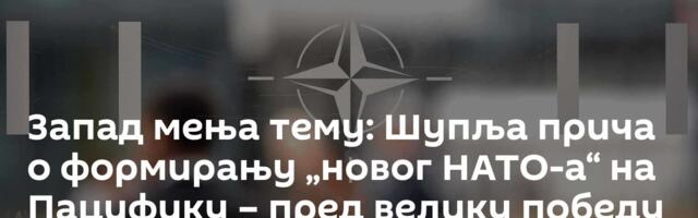 Запад мења тему: Шупља прича о формирању „новог НАТО-а“ на Пацифику – пред велику победу Русије