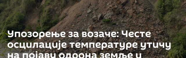 Упозорење за возаче: Честе осцилације температуре утичу на појаву одрона земље и камења на путевима