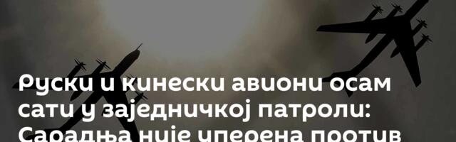 Руски и кинески авиони осам сати у заједничкој патроли: Сарадња није уперена против трећих држава