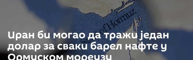 Иран би могао да тражи један долар за сваки барел нафте у Ормуском мореузу