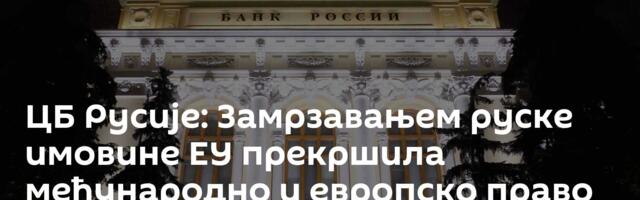ЦБ Русије: Замрзавањем руске имовине ЕУ прекршила међународно и европско право
