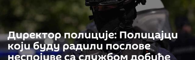 Директор полиције: Полицајци који буду радили послове неспојиве са службом добиће отказ