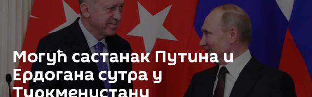 Могућ састанак Путина и Ердогана сутра у Туркменистану